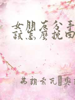 女朋友分手了 该怎么挽回