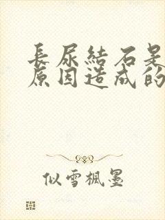 长尿结石是什么原因造成的