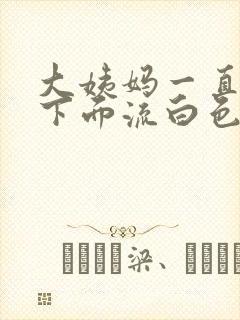 大姨妈一直不来下面流白色的液体