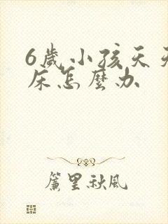 6岁小孩天天尿床怎么办