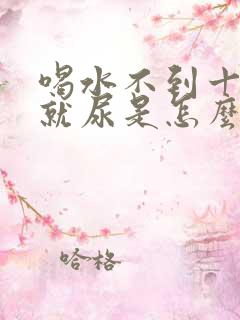 喝水不到十分钟就尿是怎么回事