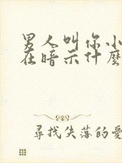 男人叫你小女人在暗示什么