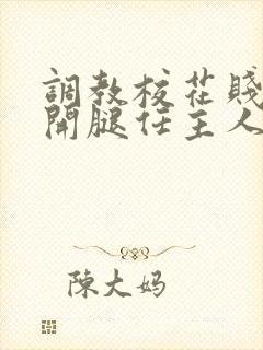 调教校花贱奴张开腿任主人玩弄小说