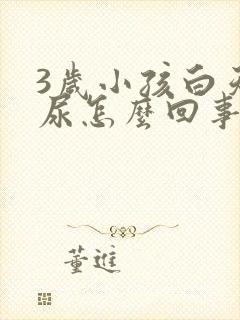 3岁小孩白天遗尿怎么回事