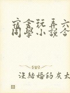 宿舍玩弄六个女同学小说合集