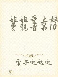 姐姐爱上妹夫免费观看第10集