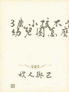 3岁小孩不肯上幼儿园怎么办