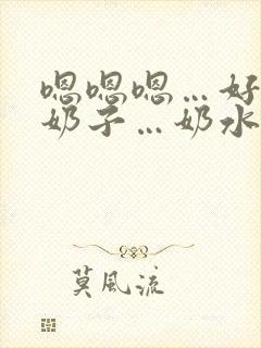 嗯嗯嗯…好大的奶子…奶水好多…