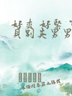 好爽 好紧 宝贝别夹男男