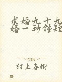 求婚九十九次离婚一秒钟短剧100集免费观看