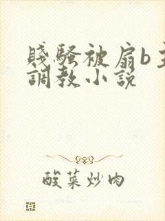 贱骚被扇b主人调教小说