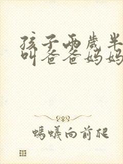 孩子两岁半只会叫爸爸妈妈怎么办