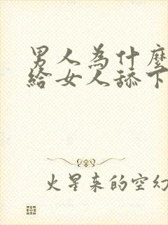 男人为什么喜欢给女人舔下面