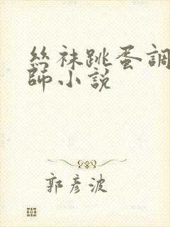 丝袜跳蛋调教老师小说