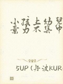 小孩上幼儿园注意力不集中怎么办?
