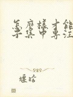 怎么样才能让孩子集中专注力