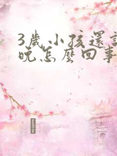 3岁小孩还说话晚怎么回事