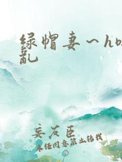 绿帽妻～h嗯啊乱