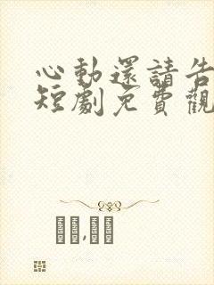 心动还请告诉我短剧免费观看