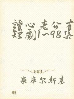 读心老公有点甜短剧1~98集