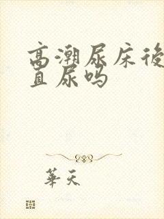 高潮尿床后会一直尿吗