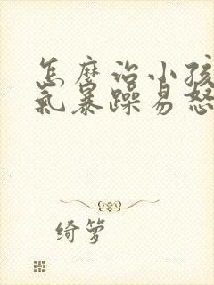 怎么治小孩子脾气暴躁易怒