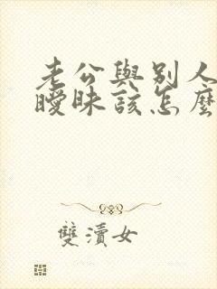 老公与别人对话暧昧该怎么处理