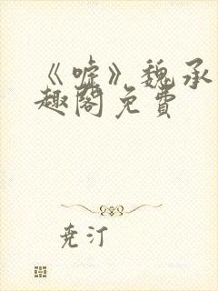 《嘘》魏承泽笔趣阁免费