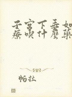 子宫下垂如何治疗吃什么药子宫脱垂