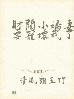 财阀小娇妻叔你要宠坏我了小说全集