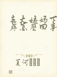 来大姨妈下半身疼怎么回事