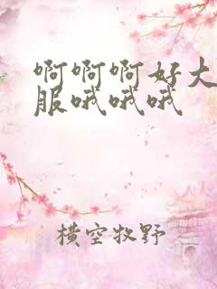 啊啊啊好大好舒服哦哦哦