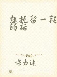 想挽留一段感情的话