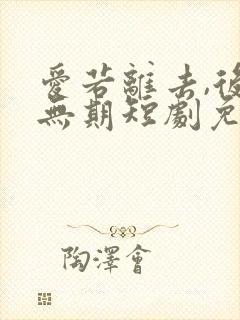 爱若离去,后会无期短剧免费观看