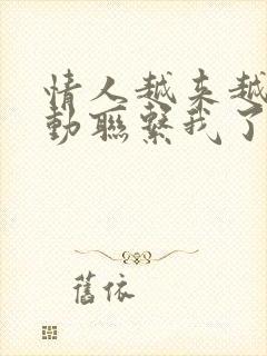 情人越来越不主动联系我了