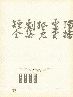 短剧孤云独去闲全集免费播放