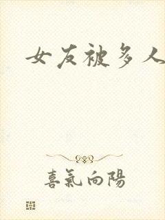 女友被多人操