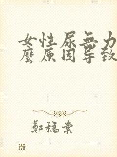 女性尿无力是什么原因导致的