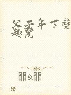 父子年下双性笔趣阁