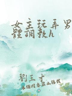 女主玩弄男主身体调教h