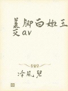 美脚白嫩玉足脚交av