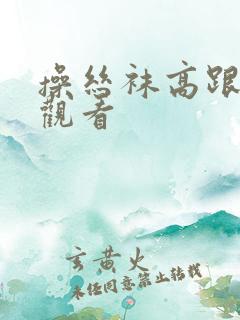 操丝袜高跟在线观看