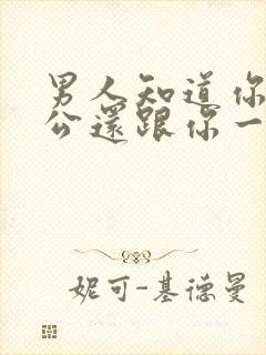 男人知道你有老公还跟你一起