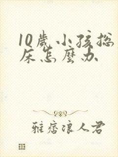 10岁小孩总尿床怎么办