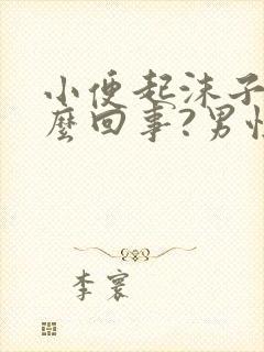 小便起沫子是怎么回事?男性