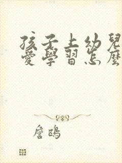 孩子上幼儿园不爱学习怎么办