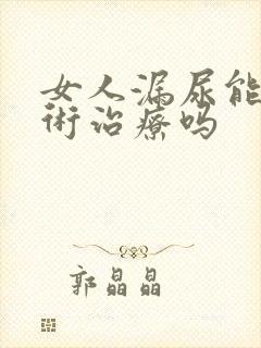 女人漏尿能做手术治疗吗