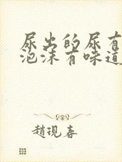 尿出的尿有很多泡沫有味道