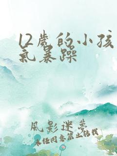 12岁的小孩脾气暴躁