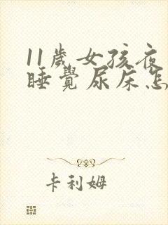 11岁女孩夜里睡觉尿床怎么回事